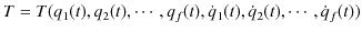 $\displaystyle T=T(q_{1}(t),q_{2}(t),\cdots,q_{f}(t),\dot{q}_{1}(t),\dot{q}_{2}(t),\cdots,\dot{q}_{f}(t))$