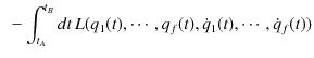 $\displaystyle \,\,\,-\int_{t_{A}}^{t_{B}}dt\,L(q_{1}(t),\cdots,q_{f}(t),\dot{q}_{1}(t),\cdots,\dot{q}_{f}(t))$