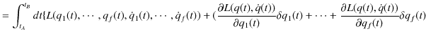 $\displaystyle =\int_{t_{A}}^{t_{B}}dt\{L(q_{1}(t),\cdots,q_{f}(t),\dot{q}_{1}(t...
...t)+\cdots+\dfrac{\partial L(q(t),\dot{q}(t))}{\partial q_{f}(t)}\delta q_{f}(t)$