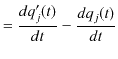 $\displaystyle =\dfrac{dq'_{j}(t)}{dt}-\dfrac{dq_{j}(t)}{dt}$