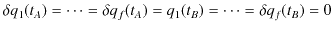 $\displaystyle \delta q_{1}(t_{A})=\cdots=\delta q_{f}(t_{A})=q_{1}(t_{B})=\cdots=\delta q_{f}(t_{B})=0$