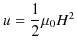 $\displaystyle u=\dfrac{1}{2}\mu_{0}H^{2}$