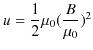 $\displaystyle u=\dfrac{1}{2}\mu_{0}(\dfrac{B}{\mu_{0}})^{2}$