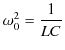 $\displaystyle \omega_{0}^{2}=\dfrac{1}{LC}$