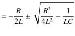 $\displaystyle =-\dfrac{R}{2L}\pm\sqrt{\dfrac{R^{2}}{4L^{2}}-\dfrac{1}{LC}}$