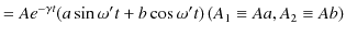 $\displaystyle =Ae^{-\gamma t}(a\sin\omega' t+b\cos\omega' t)\,(A_{1}\equiv Aa,A_{2}\equiv Ab)$