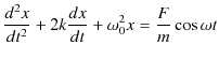 $\displaystyle \dfrac{d^{2}x}{dt^{2}}+2k\dfrac{dx}{dt}+\omega_{0}^{2}x=\dfrac{F}{m}\cos\omega t$
