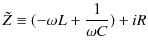 $\displaystyle \tilde{Z}\equiv(-\omega L+\dfrac{1}{\omega C})+iR$