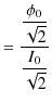 $\displaystyle =\dfrac{\dfrac{\phi_{0}}{\sqrt{2}}}{\dfrac{I_{0}}{\sqrt{2}}}$