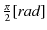 $ \frac{\pi}{2}[rad]$