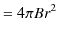 $\displaystyle =4\pi Br^{2}$