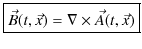 $\displaystyle \fbox{$\vec{B}(t,\vec{x})=\nabla\times\vec{A}(t,\vec{x})$}$