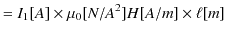 $\displaystyle =I_{1}[A]\times\mu_{0}[N/A^{2}]H[A/m]\times\ell[m]$