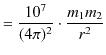 $\displaystyle =\dfrac{10^{7}}{(4\pi)^{2}}\cdot\dfrac{m_{1}m_{2}}{r^{2}}$