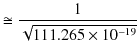 $\displaystyle \cong\dfrac{1}{\sqrt{111.265\times10^{-19}}}$