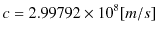 $\displaystyle c=2.99792\times10^{8}[m/s]$