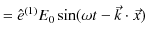 $\displaystyle =\hat{e}^{(1)}E_{0}\sin(\omega t-\vec{k}\cdot\vec{x})$