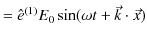 $\displaystyle =\hat{e}^{(1)}E_{0}\sin(\omega t+\vec{k}\cdot\vec{x})$