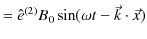 $\displaystyle =\hat{e}^{(2)}B_{0}\sin(\omega t-\vec{k}\cdot\vec{x})$