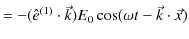 $\displaystyle =-(\hat{e}^{(1)}\cdot\vec{k})E_{0}\cos(\omega t-\vec{k}\cdot\vec{x})$