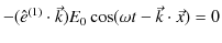 $\displaystyle -(\hat{e}^{(1)}\cdot\vec{k})E_{0}\cos(\omega t-\vec{k}\cdot\vec{x})=0$