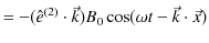 $\displaystyle =-(\hat{e}^{(2)}\cdot\vec{k})B_{0}\cos(\omega t-\vec{k}\cdot\vec{x})$