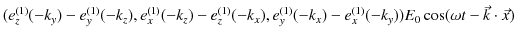 $\displaystyle (e_{z}^{(1)}(-k_{y})-e_{y}^{(1)}(-k_{z}),e_{x}^{(1)}(-k_{z})-e_{z...
...e_{y}^{(1)}(-k_{x})-e_{x}^{(1)}(-k_{y}))E_{0}\cos(\omega t-\vec{k}\cdot\vec{x})$
