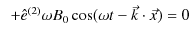 $\displaystyle \,\,\,+\hat{e}^{(2)}\omega B_{0}\cos(\omega t-\vec{k}\cdot\vec{x})=0$