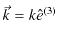 $\displaystyle \vec{k}=k\hat{e}^{(3)}$