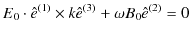 $\displaystyle E_{0}\cdot\hat{e}^{(1)}\times k\hat{e}^{(3)}+\omega B_{0}\hat{e}^{(2)}=0$