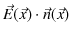 $\displaystyle \vec{E}(\vec{x})\cdot\vec{n}(\vec{x})$