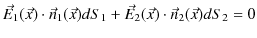 $\displaystyle \vec{E}_{1}(\vec{x})\cdot\vec{n}_{1}(\vec{x})dS_{1}+\vec{E}_{2}(\vec{x})\cdot\vec{n}_{2}(\vec{x})dS_{2}=0$