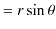 $\displaystyle =r\sin\theta$