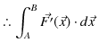 % latex2html id marker 1339
$\displaystyle \therefore\int_{A}^{B}\vec{F'}(\vec{x})\cdot d\vec{x}\,$