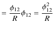 $\displaystyle =\dfrac{\phi_{12}}{R}\phi_{12}=\dfrac{\phi_{12}^{2}}{R}$