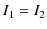 $\displaystyle I_{1}=I_{2}$