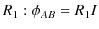 $\displaystyle R_{1}: \phi_{AB}=R_{1}I$