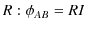 $\displaystyle R: \phi_{AB}=RI$