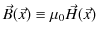 $\displaystyle \vec{B}(\vec{x})\equiv\mu_{0}\vec{H}(\vec{x})$