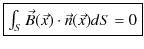 $\displaystyle \fbox{$\int_{S}\vec{B}(\vec{x})\cdot\vec{n}(\vec{x})dS=0$}$