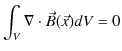 $\displaystyle \int_{V}\nabla\cdot\vec{B}(\vec{x})dV=0$