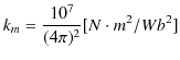 $\displaystyle k_{m}=\dfrac{10^{7}}{(4\pi)^{2}}[N\cdot m^{2}/Wb^{2}]$