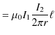 $\displaystyle =\mu_{0}I_{1}\dfrac{I_{2}}{2\pi r}\ell$