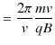 $\displaystyle =\dfrac{2\pi}{v}\dfrac{mv}{qB}$