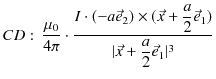 $\displaystyle CD:\,\dfrac{\mu_{0}}{4\pi}\cdot\dfrac{I\cdot(-a\vec{e}_{2})\times(\vec{x}+\dfrac{a}{2}\vec{e}_{1})}{\vert\vec{x}+\dfrac{a}{2}\vec{e}_{1}\vert^{3}}$