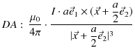 $\displaystyle DA:\,\dfrac{\mu_{0}}{4\pi}\cdot\dfrac{I\cdot a\vec{e}_{1}\times(\vec{x}+\dfrac{a}{2}\vec{e}_{2})}{\vert\vec{x}+\dfrac{a}{2}\vec{e}_{2}\vert^{3}}$