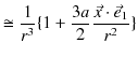 $\displaystyle \cong\dfrac{1}{r^{3}}\{1+\dfrac{3a}{2}\dfrac{\vec{x}\cdot\vec{e}_{1}}{r^{2}}\}$