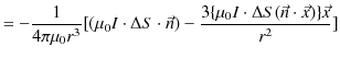 $\displaystyle =-\dfrac{1}{4\pi\mu_{0}r^{3}}[(\mu_{0}I\cdot\Delta S\cdot\vec{n})-\dfrac{3\{\mu_{0}I\cdot\Delta S(\vec{n}\cdot\vec{x})\}\vec{x}}{r^{2}}]$