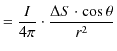 $\displaystyle =\dfrac{I}{4\pi}\cdot\dfrac{\Delta S\cdot\cos\theta}{r^{2}}$