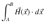 $\displaystyle \int_{A}^{B}\vec{H}(\vec{x})\cdot d\vec{x}$